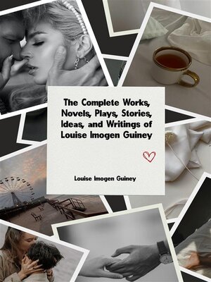 cover image of The Complete Works, Novels, Plays, Stories, Ideas, and Writings of Louise Imogen Guiney